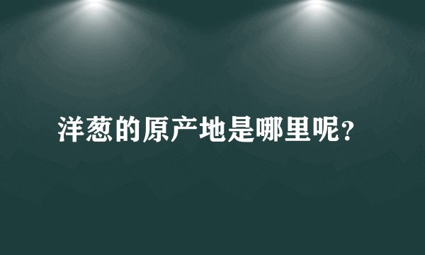 洋葱的原产地是哪里呢？