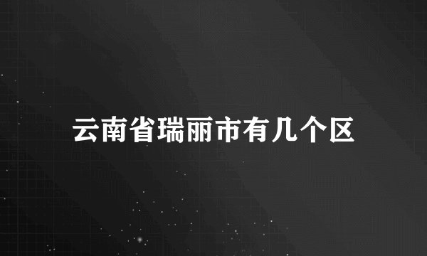 云南省瑞丽市有几个区