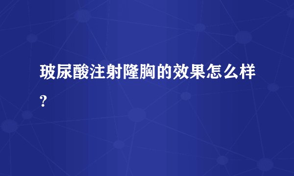 玻尿酸注射隆胸的效果怎么样?