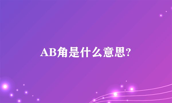 AB角是什么意思?