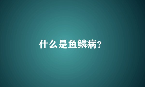 什么是鱼鳞病？