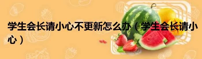 学生会长请小心不更新怎么办(学生会长请小心)
