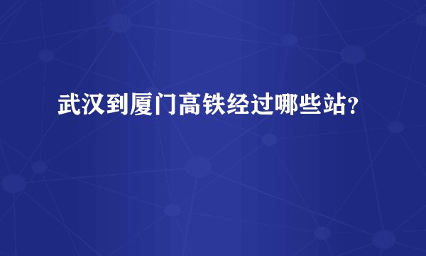 武汉到厦门高铁经过哪些站？