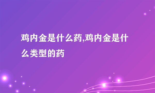鸡内金是什么药,鸡内金是什么类型的药
