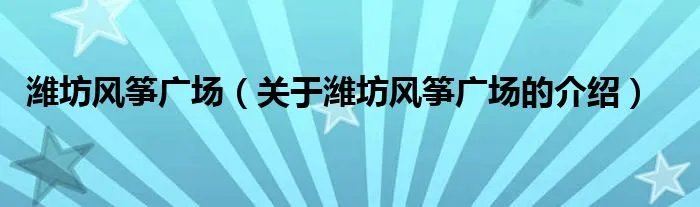 潍坊风筝广场（关于潍坊风筝广场的介绍）