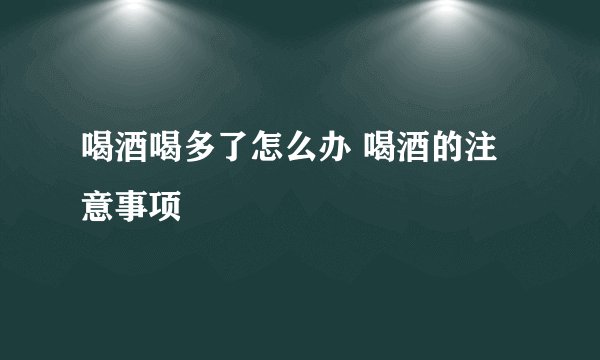 喝酒喝多了怎么办 喝酒的注意事项