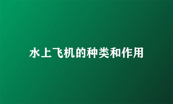 水上飞机的种类和作用
