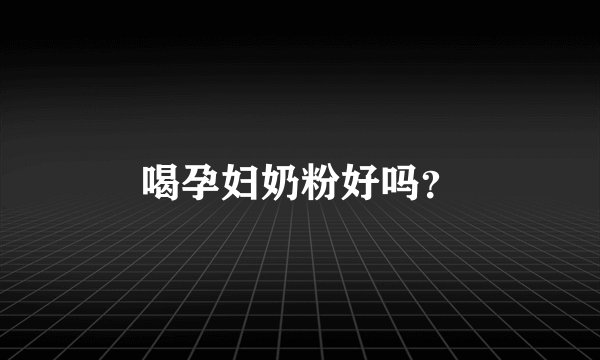 喝孕妇奶粉好吗?