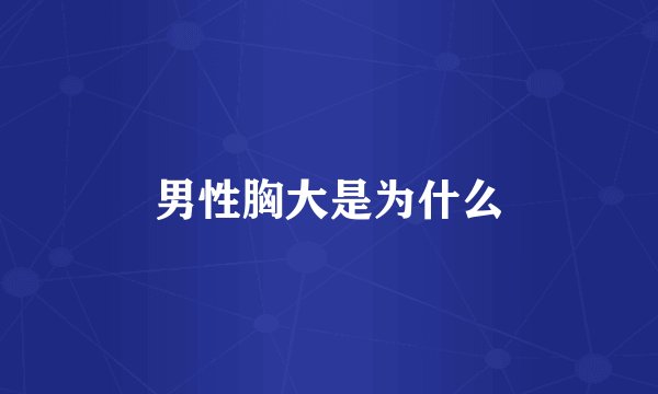 男性胸大是为什么