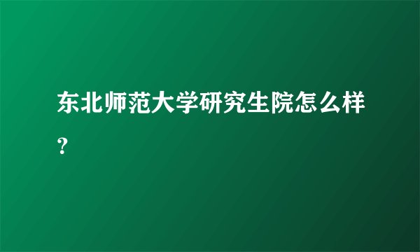 东北师范大学研究生院怎么样？