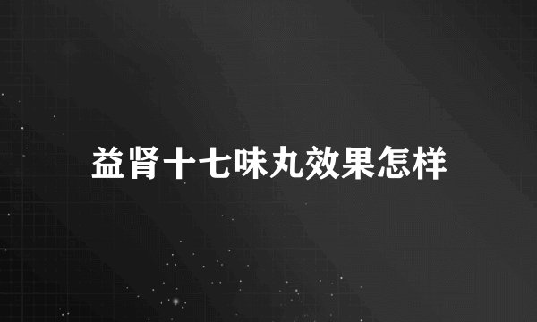 益肾十七味丸效果怎样