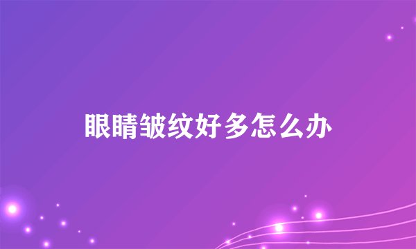 眼睛皱纹好多怎么办
