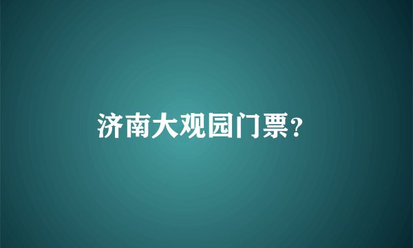 济南大观园门票？