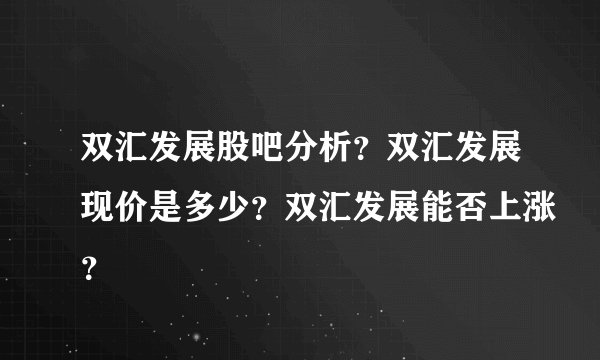 双汇发展股吧分析？双汇发展现价是多少？双汇发展能否上涨？