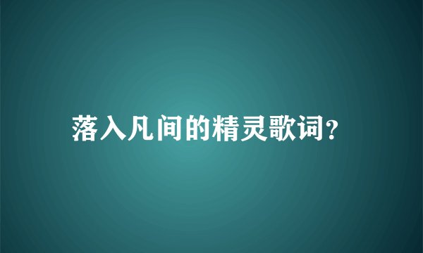 落入凡间的精灵歌词?