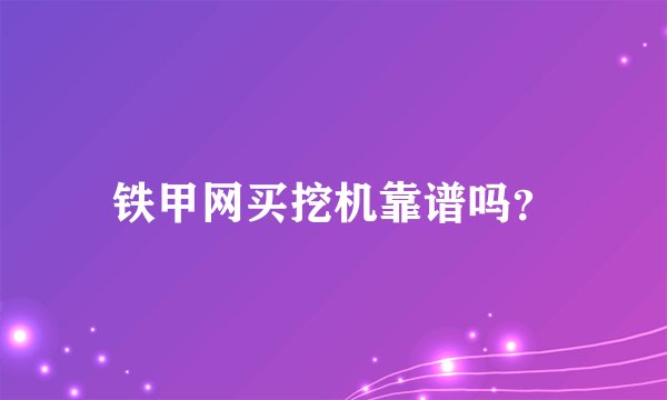 铁甲网买挖机靠谱吗？