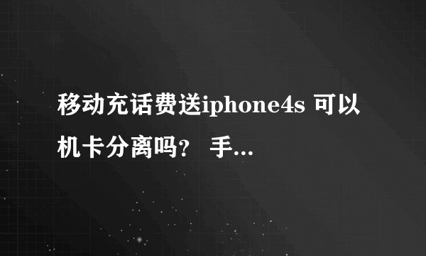 移动充话费送iphone4s 可以机卡分离吗？ 手机盒外面一层塑料包装都没有撕 是不是还没有激活