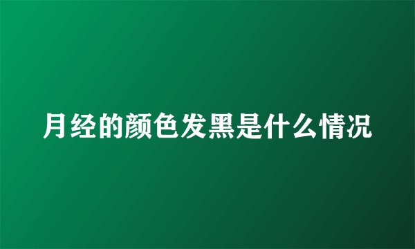 月经的颜色发黑是什么情况