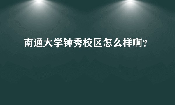 南通大学钟秀校区怎么样啊？