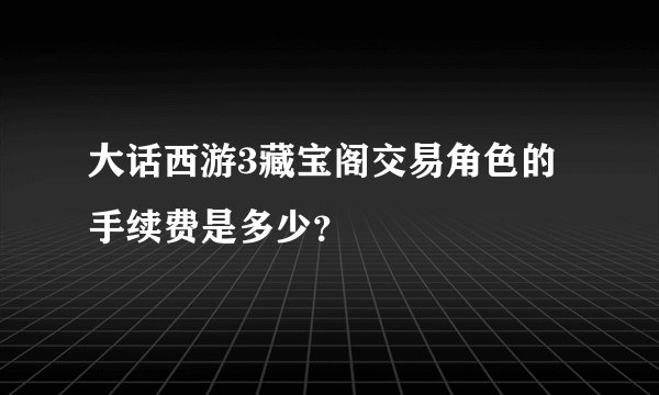 大话西游3藏宝阁交易角色的手续费是多少？