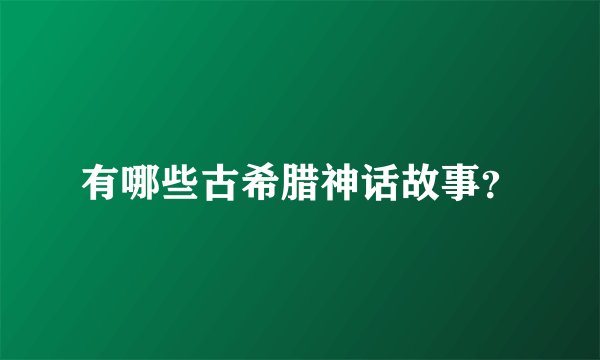有哪些古希腊神话故事？