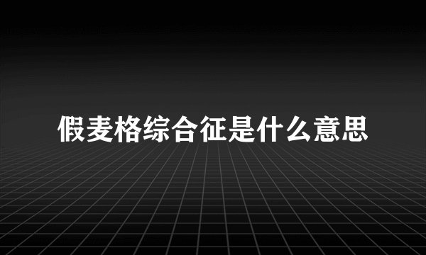 假麦格综合征是什么意思