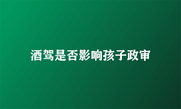 酒驾是否影响孩子政审