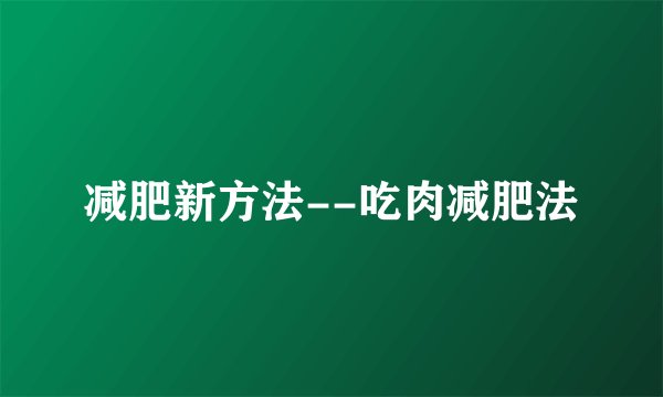减肥新方法--吃肉减肥法