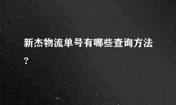 新杰物流单号有哪些查询方法？