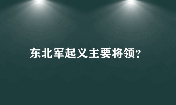 东北军起义主要将领？