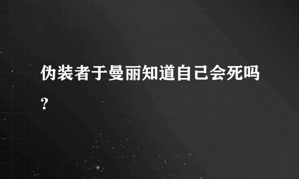 伪装者于曼丽知道自己会死吗？