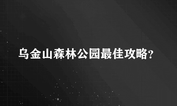 乌金山森林公园最佳攻略？