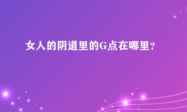 女人的阴道里的G点在哪里?