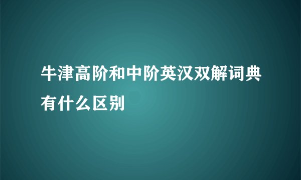 牛津高阶和中阶英汉双解词典有什么区别