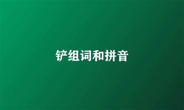 铲组词和拼音
