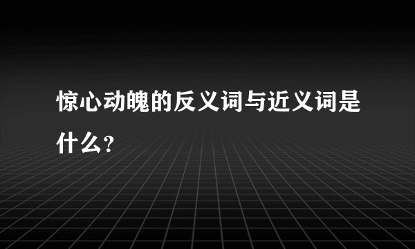 惊心动魄的反义词与近义词是什么？