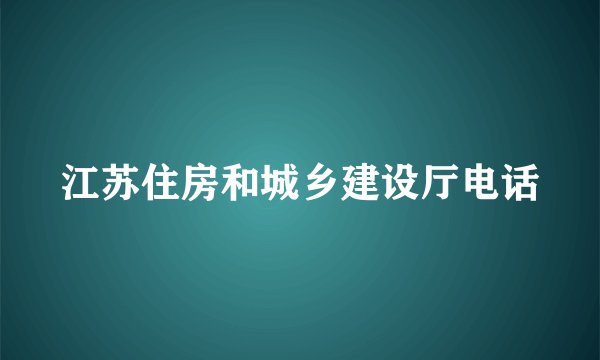 江苏住房和城乡建设厅电话