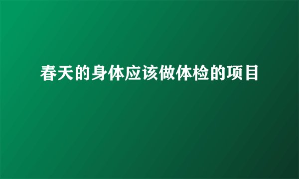 春天的身体应该做体检的项目
