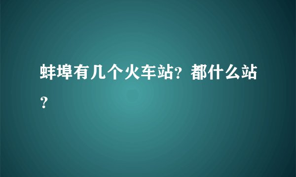 蚌埠有几个火车站？都什么站？