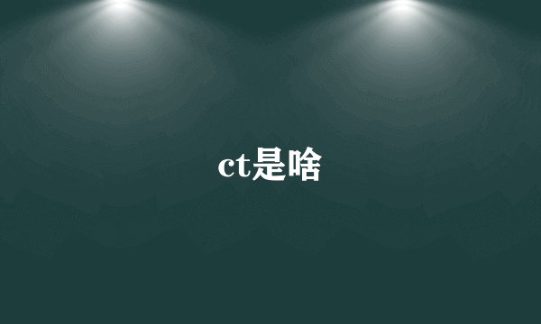 ct是啥