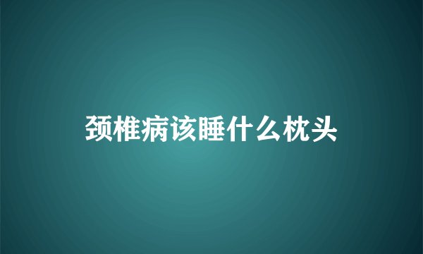 颈椎病该睡什么枕头
