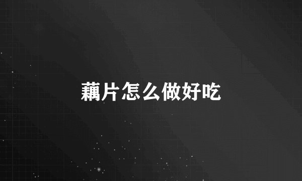 藕片怎么做好吃