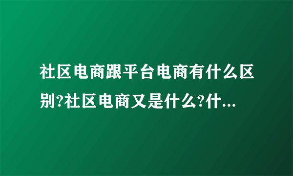 社区电商跟平台电商有什么区别?社区电商又是什么?什么是淘宝社区电商?