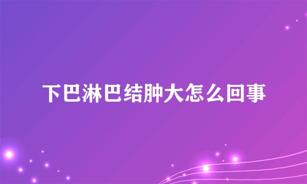 下巴淋巴结肿大怎么回事