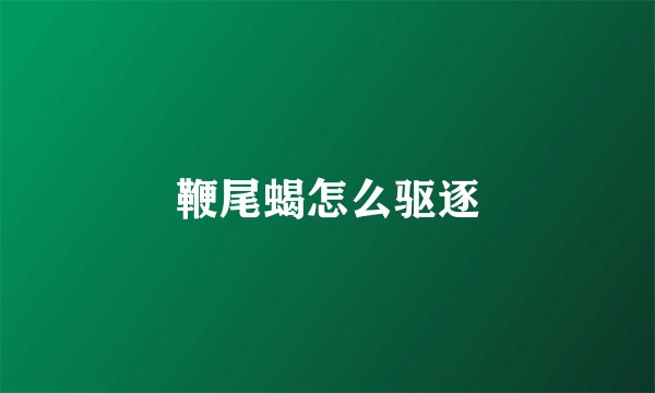 鞭尾蝎怎么驱逐