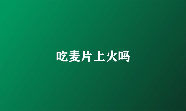 吃麦片上火吗