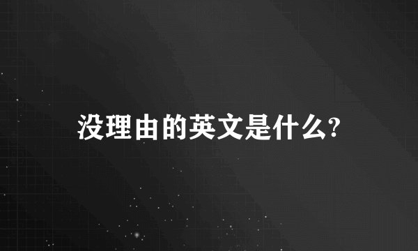 没理由的英文是什么?
