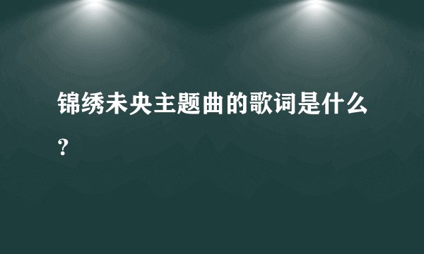 锦绣未央主题曲的歌词是什么?
