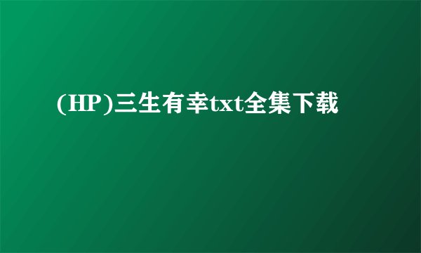 (HP)三生有幸txt全集下载