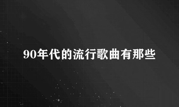 90年代的流行歌曲有那些